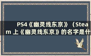 PS4《幽灵线东京》（Steam 上《幽灵线东京》的名字是什么）